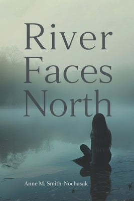 River Faces North by Smith-Nochasak, Anne M.