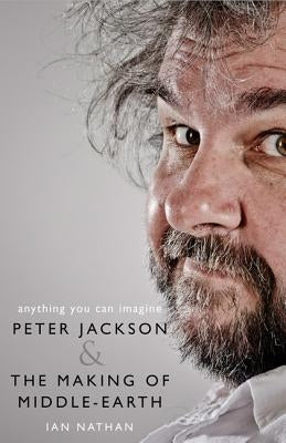 Anything You Can Imagine: Peter Jackson and the Making of Middle-Earth by Nathan, Ian