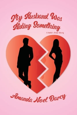 My Husband Was Hiding Something: A Wife's True Story by Darcy, Amanda Noel