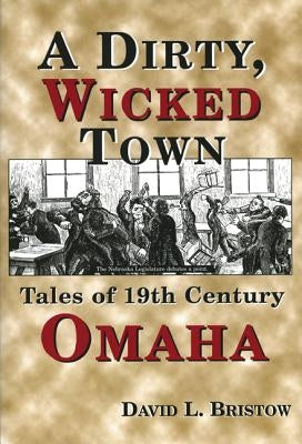 A Dirty, Wicked Town: Tales of 19th Century Omaha by Bristow, David L.