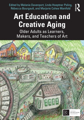 Art Education and Creative Aging: Older Adults as Learners, Makers, and Teachers of Art by Davenport, Melanie