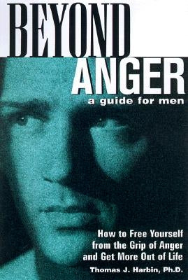 Beyond Anger: A Guide for Men: How to Free Yourself from the Grip of Anger and Get More Out of Life by Harbin, Thomas J.