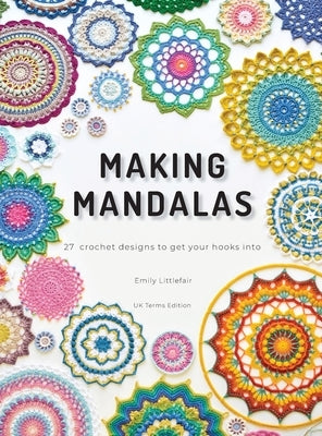 Making Mandalas UK Terms Edition: 27 Crochet Designs to Get Your Hooks Into by Littlefair, Emily