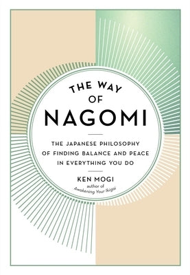 The Way of Nagomi: The Japanese Philosophy of Finding Balance and Peace in Everything You Do by Mogi, Ken