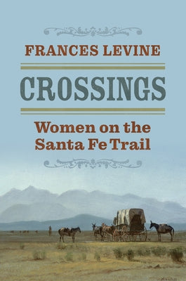 Crossings: Women on the Santa Fe Trail by Levine, Frances