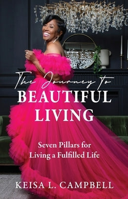 The Journey to Beautiful Living: Seven Pillars for Living a Fulfilled Life by Campbell, Keisa L.