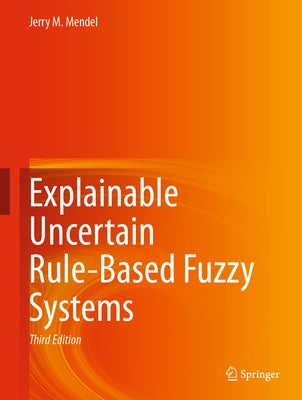 Explainable Uncertain Rule-Based Fuzzy Systems by Mendel, Jerry M.