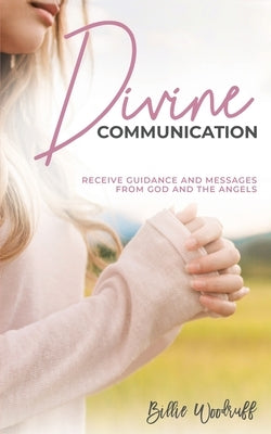 Divine Communication: Receive Guidance and Messages From God and the Angels by Woodruff, Billie