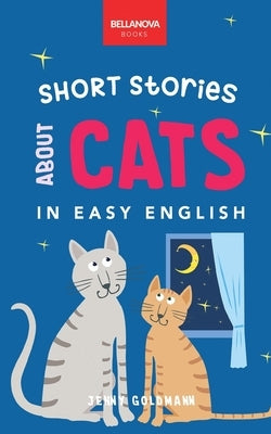 Short Stories About Cats in Easy English: 16 Purr-fect Cat Stories for English Learners (A2-B2 CEFR) by Goldmann, Jenny