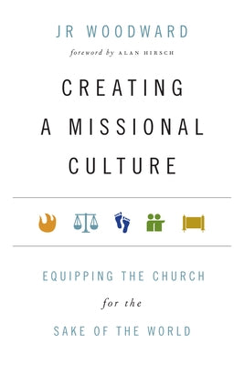 Creating a Missional Culture: Equipping the Church for the Sake of the World by Woodward, Jr.