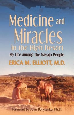 Medicine and Miracles in the High Desert: My Life Among the Navajo People by Elliott, Erica M.