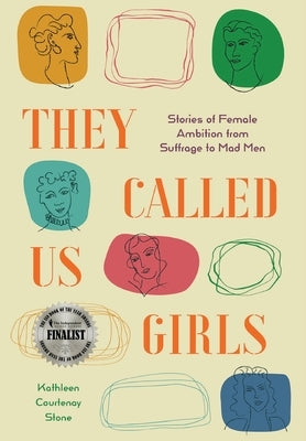 They Called Us Girls: Stories of Female Ambition from Suffrage to Mad Men by Stone, Kathleen Courtenay