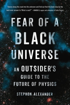 Fear of a Black Universe: An Outsider's Guide to the Future of Physics by Alexander, Stephon