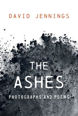 The Ashes: Photographs and Poems by Jennings, David