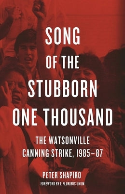 Song of the Stubborn One Thousand: The Watsonville Canning Strike, 1985-87 by Shapiro, Peter