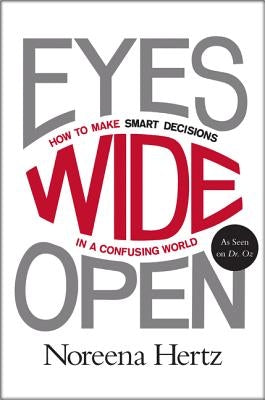 Eyes Wide Open: How to Make Smart Decisions in a Confusing World by Hertz, Noreena