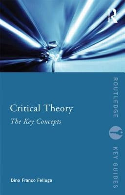 Critical Theory: The Key Concepts by Felluga, Dino Franco