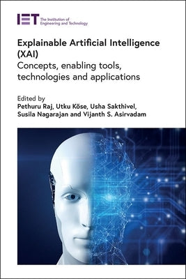 Explainable Artificial Intelligence (Xai): Concepts, Enabling Tools, Technologies and Applications by Raj, Pethuru