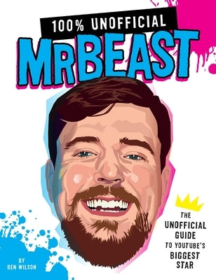 100% Unofficial Mrbeast: The Unofficial Guide to Youtube's Biggest Star by Wilson, Ben