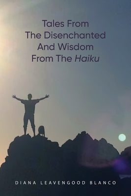 Tales from the Disenchanted and Wisdom from the Haiku by Blanco, Diana Leavengood