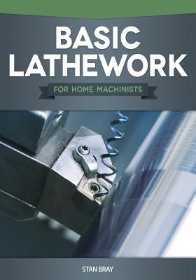 Basic Lathework for Home Machinists by Bray, Stan