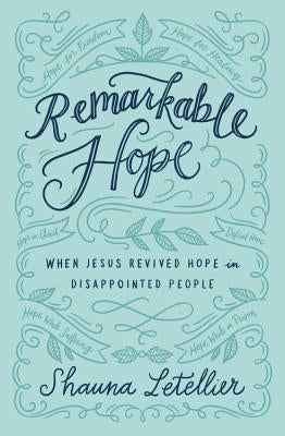 Remarkable Hope: When Jesus Revived Hope in Disappointed People by Letellier, Shauna