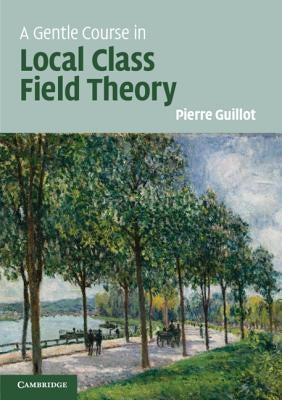 A Gentle Course in Local Class Field Theory by Guillot, Pierre