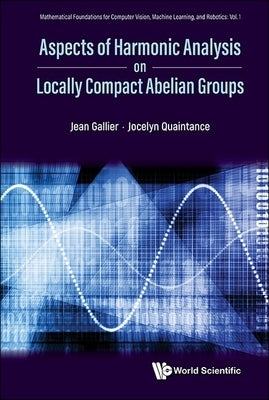 Aspects Harmonic Analysis on Locally Compact Abelian Groups by Jean Gallier, Jocelyn Quaintance