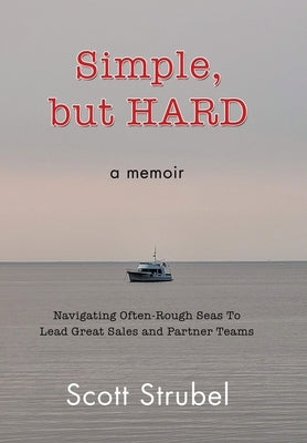 Simple, but HARD: Navigating Often-Rough Seas To Lead Great Sales and Partner Teams by Strubel, Scott