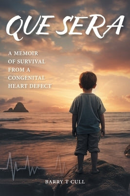 Que Sera: A Memoir of Survival from a Congenital Heart Defect by Cull, Barry T.