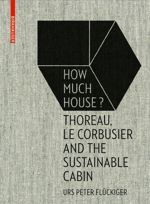 How Much House?: Thoreau, Le Corbusier and the Sustainable Cabin by FlÃ¼ckiger, Urs Peter