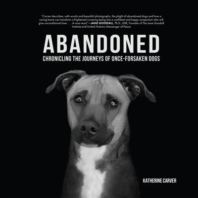 Abandoned: Chronicling the Journeys of Once-Forsaken Dogs by Carver, Katherine