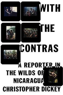 With the Contras: A Reporter in the Wilds of Nicaragua by Dickey, Christopher