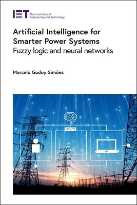 Artificial Intelligence for Smarter Power Systems: Fuzzy Logic and Neural Networks by SimÃµes, Marcelo Godoy