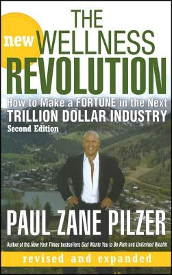 The New Wellness Revolution: How to Make a Fortune in the Next Trillion Dollar Industry by Pilzer, Paul Zane