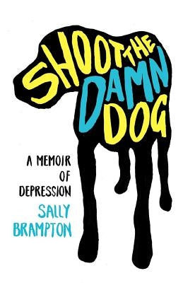 Shoot the Damn Dog: A Memoir of Depression by Brampton, Sally