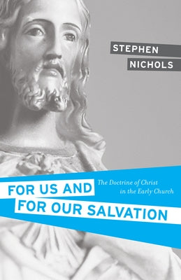 For Us and for Our Salvation: The Doctrine of Christ in the Early Church by Nichols, Stephen J.