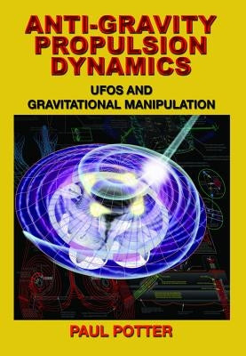 Anti-Gravity Propulsion Dynamics: UFOs and Gravitational Manipulation by Potter, Paul