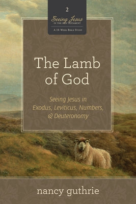 The Lamb of God: Seeing Jesus in Exodus, Leviticus, Numbers, and Deuteronomy (a 10-Week Bible Study) Volume 2 by Guthrie, Nancy