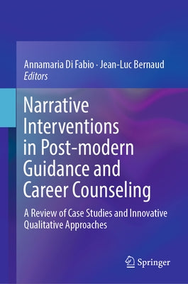 Narrative Interventions in Post-Modern Guidance and Career Counseling: A Review of Case Studies and Innovative Qualitative Approaches by Di Fabio, Annamaria