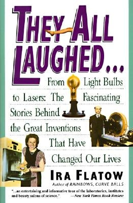 They All Laughed...: From Light Bulbs to Lasers: The Fascinating Stories Behind the Great Inventions by Flatow, Ira