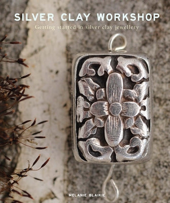 Silver Clay Workshop: Getting Started in Silver Clay Jewellery by Blaikie, Melanie