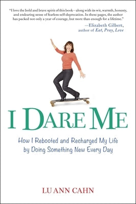 I Dare Me: How I Rebooted and Recharged My Life by Doing Something New Every Day by Cahn, Lu Ann