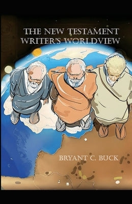 The New Testament Writer's Worldview by Buck, Bryant C.