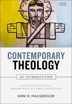 Contemporary Theology: An Introduction, Revised Edition: Classical, Evangelical, Philosophical, and Global Perspectives by MacGregor, Kirk R.