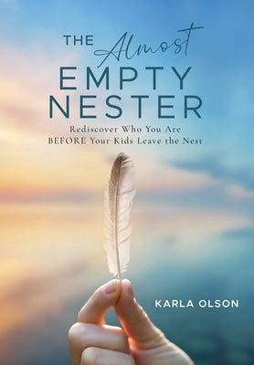 The Almost Empty Nester: Rediscover Who You Are BEFORE Your Kids Leave the Nest by Olson, Karla