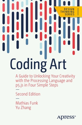 Coding Art: A Guide to Unlocking Your Creativity with the Processing Language and P5.Js in Four Simple Steps by Funk, Mathias