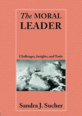 The Moral Leader: Challenges, Tools and Insights by Sucher, Sandra J.