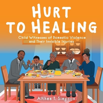 Hurt to Healing: Child Witnesses of Domestic Violence and Their Invisible Injuries by Simpson, Althea T.