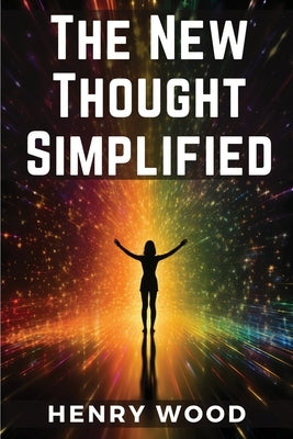 The New Thought Simplified: How to Gain Harmony and Health by Henry Wood